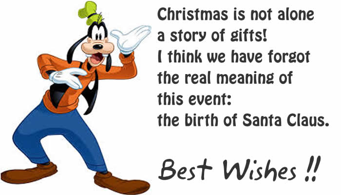 The friendly Goofy comes out with a phrase of great genius and knowledge: Christmas is not just a story of gifts! I think we have forgotten the real meaning of this holiday: the birth of Santa Claus.