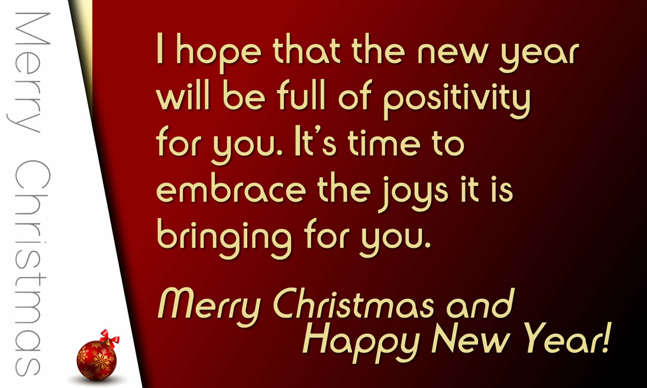 Nice picture with a positive and encouraging phrase for Christmas greetings: I hope that the new year will be full of positivity for you. It’s time to embrace the joys it is bringing for you.Merry Christmas and Happy New Year!