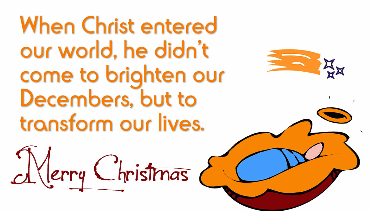 Image with a religious message to send as a Christmas greeting card: When Christ entered our world, he didn’t come to brighten our Decembers, but to transform our lives.. Happy Christmas!